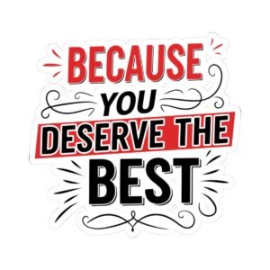 Because You Deserve The Best — Inspirational Kiss-Cut Sticker